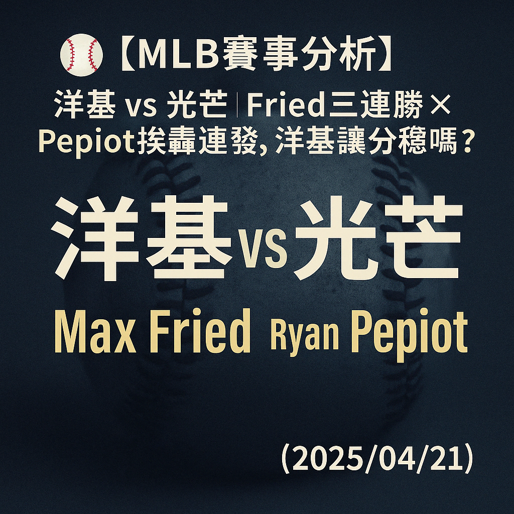 ⚾【MLB賽事分析】洋基 vs 光芒｜Fried三連勝 × Pepiot挨轟連發，洋基讓分穩嗎？（2025/04/21）